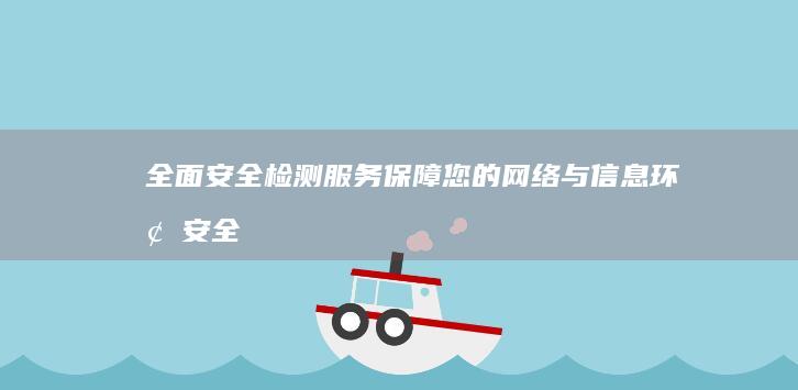 全面安全检测服务：保障您的网络与信息环境安全